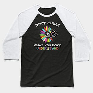 Autism Awareness Don't Judge What You Don't Understand, Sunflower Autism Mom, Neurodiversity Autism Month,  Special Education Teacher Baseball T-Shirt